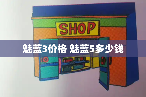 魅蓝3价格 魅蓝5多少钱