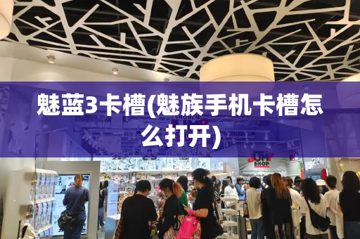 魅蓝3卡槽(魅族手机卡槽怎么打开)