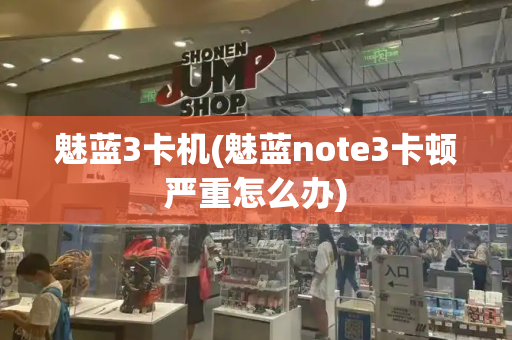 魅蓝3卡机(魅蓝note3卡顿严重怎么办)