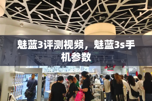 魅蓝3评测视频，魅蓝3s手机参数