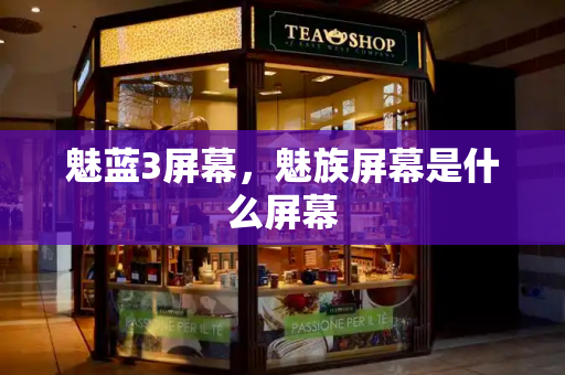 魅蓝3屏幕，魅族屏幕是什么屏幕-第1张图片-星选测评