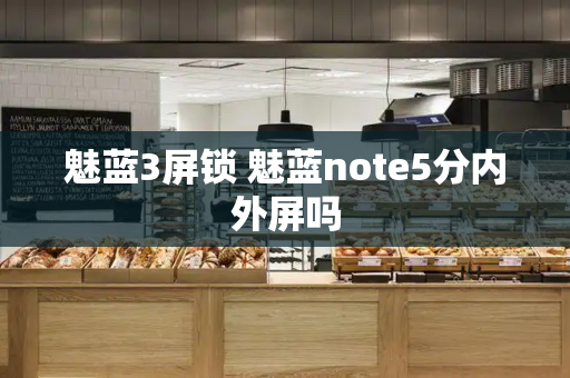 魅蓝3屏锁 魅蓝note5分内外屏吗-第1张图片-星选测评