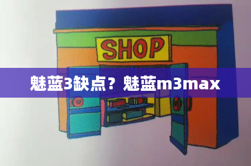 魅蓝3缺点？魅蓝m3max