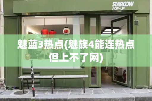 魅蓝3热点(魅族4能连热点但上不了网)-第1张图片-星选测评