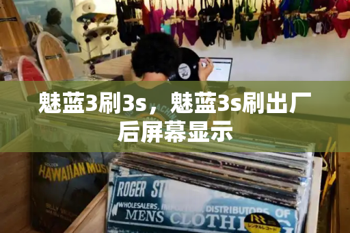 魅蓝3刷3s，魅蓝3s刷出厂后屏幕显示-第1张图片-星选测评