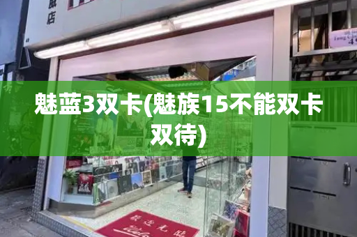 魅蓝3双卡(魅族15不能双卡双待)