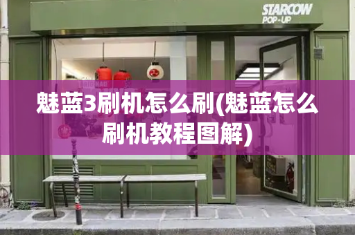 魅蓝3刷机怎么刷(魅蓝怎么刷机教程图解)-第1张图片-星选测评