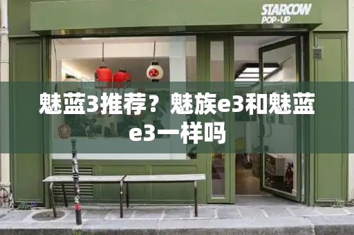 魅蓝3推荐？魅族e3和魅蓝e3一样吗