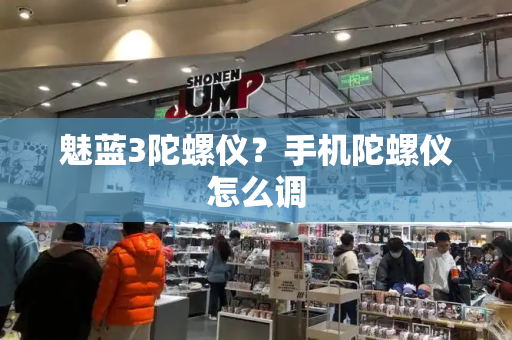 魅蓝3陀螺仪？手机陀螺仪怎么调