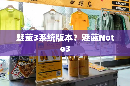 魅蓝3系统版本？魅蓝Note3