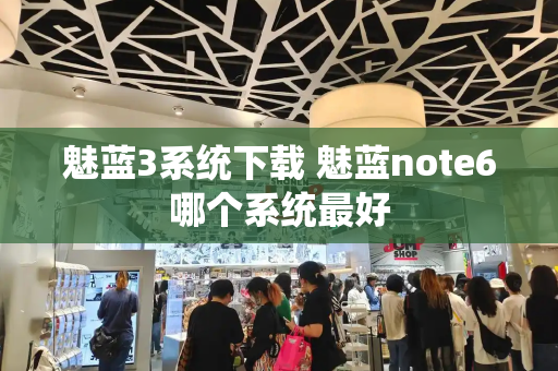 魅蓝3系统下载 魅蓝note6哪个系统最好
