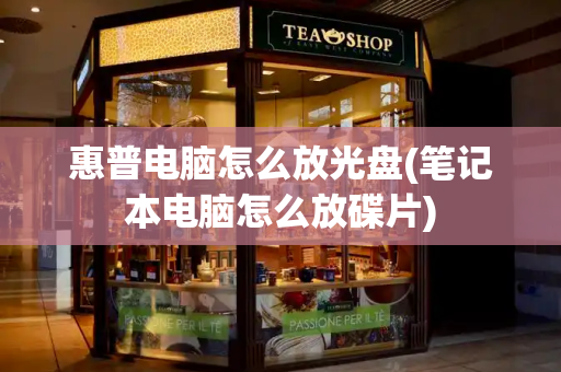 惠普电脑怎么放光盘(笔记本电脑怎么放碟片)-第1张图片-星选测评