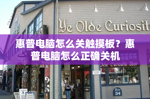 惠普电脑怎么关触摸板？惠普电脑怎么正确关机