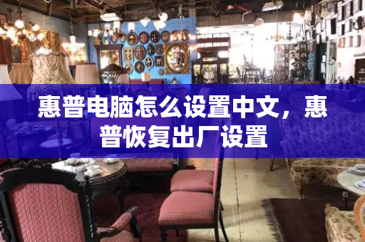 惠普电脑怎么设置中文，惠普恢复出厂设置-第1张图片-星选测评