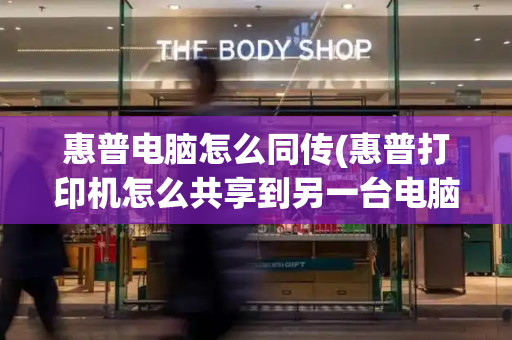 惠普电脑怎么同传(惠普打印机怎么共享到另一台电脑)-第1张图片-星选测评