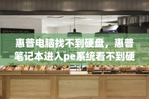 惠普电脑找不到硬盘，惠普笔记本进入pe系统看不到硬盘原因