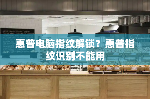 惠普电脑指纹解锁？惠普指纹识别不能用