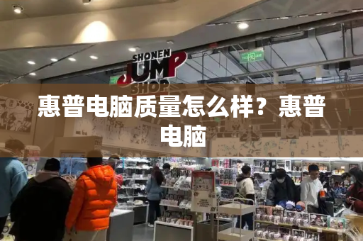 惠普电脑质量怎么样？惠普电脑-第1张图片-星选测评