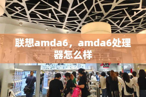 联想amda6，amda6处理器怎么样