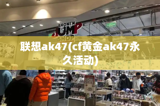 联想ak47(cf黄金ak47永久活动)-第1张图片-星选测评