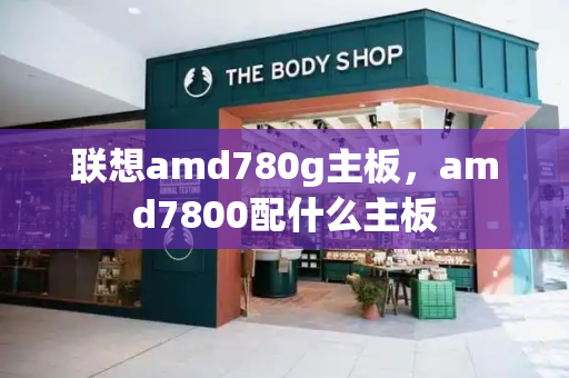 联想amd780g主板，amd7800配什么主板-第1张图片-星选测评