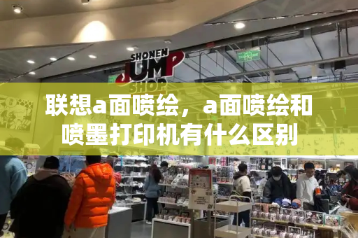 联想a面喷绘，a面喷绘和喷墨打印机有什么区别