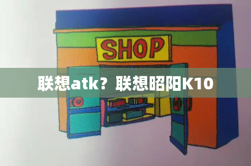 联想atk？联想昭阳K10