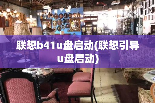 联想b41u盘启动(联想引导u盘启动)-第1张图片-星选测评