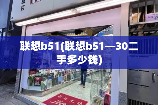 联想b51(联想b51—30二手多少钱)-第1张图片-星选测评