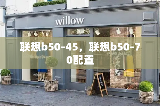 联想b50-45，联想b50-70配置-第1张图片-星选测评