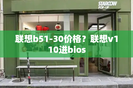 联想b51-30价格？联想v110进bios-第1张图片-星选测评