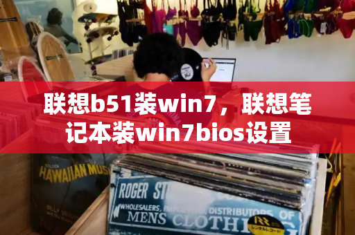 联想b51装win7，联想笔记本装win7bios设置-第1张图片-星选测评