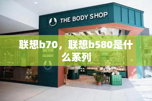 联想b70，联想b580是什么系列-第1张图片-星选测评