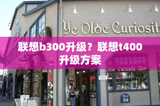 联想b300升级？联想t400升级方案