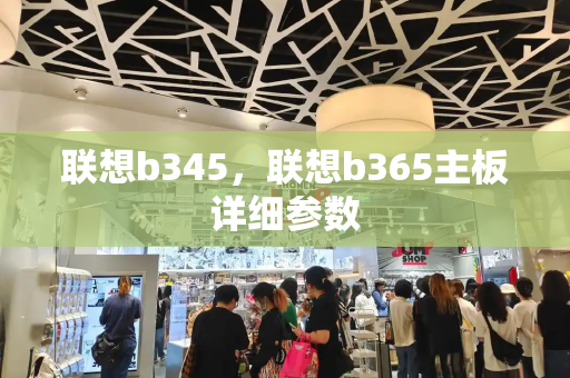 联想b345，联想b365主板详细参数-第1张图片-星选测评