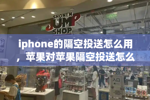 iphone的隔空投送怎么用，苹果对苹果隔空投送怎么用-第1张图片-星选测评