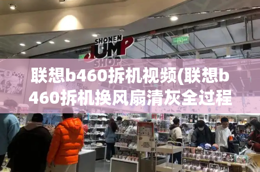 联想b460拆机视频(联想b460拆机换风扇清灰全过程)