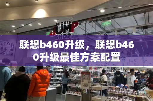 联想b460升级，联想b460升级最佳方案配置-第1张图片-星选测评