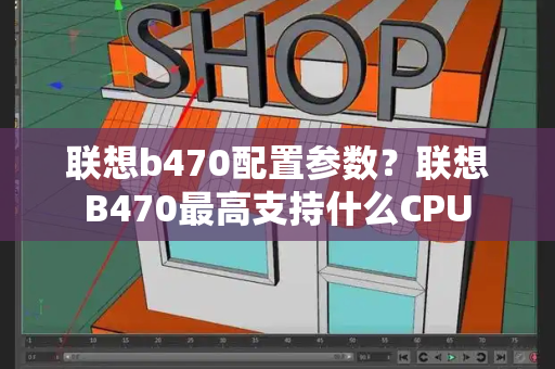 联想b470配置参数？联想B470最高支持什么CPU