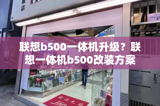 联想b500一体机升级？联想一体机b500改装方案