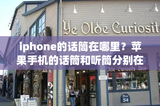 iphone的话筒在哪里？苹果手机的话筒和听筒分别在哪里