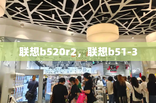 联想b520r2，联想b51-30-第1张图片-星选测评