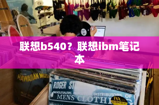 联想b540？联想ibm笔记本
