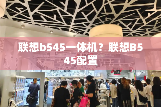 联想b545一体机？联想B545配置-第1张图片-星选测评
