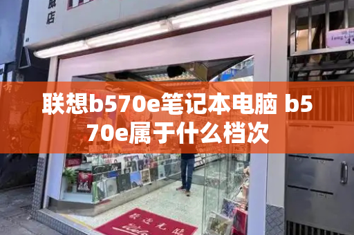 联想b570e笔记本电脑 b570e属于什么档次-第1张图片-星选测评