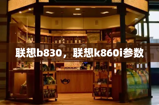 联想b830，联想k860i参数-第1张图片-星选测评