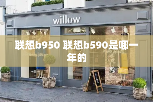 联想b950 联想b590是哪一年的-第1张图片-星选测评
