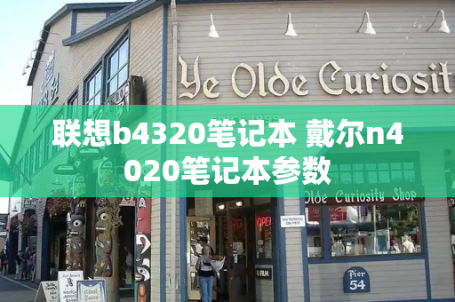 联想b4320笔记本 戴尔n4020笔记本参数-第1张图片-星选测评