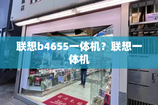 联想b4655一体机？联想一体机