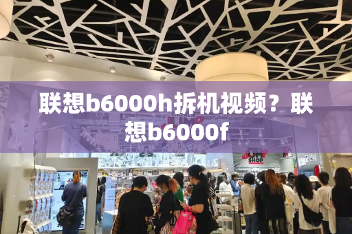 联想b6000h拆机视频？联想b6000f-第1张图片-星选测评